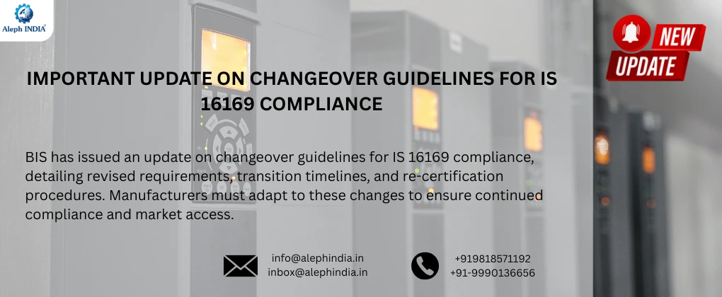 Important Update on Changeover Guidelines for IS 16169 Compliance